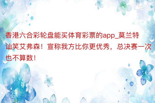 香港六合彩轮盘能买体育彩票的app_莫兰特讪笑艾弗森！宣称我方比你更优秀，总决赛一次也不算数！