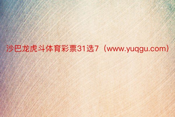 沙巴龙虎斗体育彩票31选7（www.yuqgu.com）