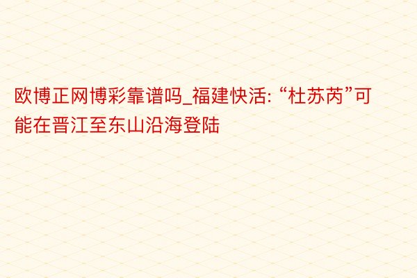 欧博正网博彩靠谱吗_福建快活: “杜苏芮”可能在晋江至东山沿海登陆