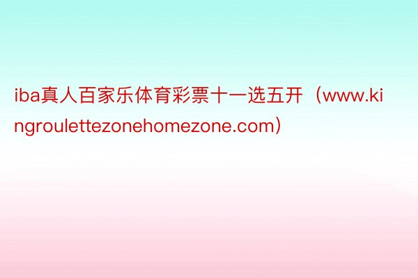 iba真人百家乐体育彩票十一选五开（www.kingroulettezonehomezone.com）