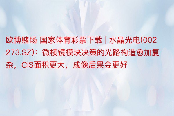 欧博赌场 国家体育彩票下载 | 水晶光电(002273.SZ)：微棱镜模块决策的光路构造愈加复杂，CIS面积更大，成像后果会更好