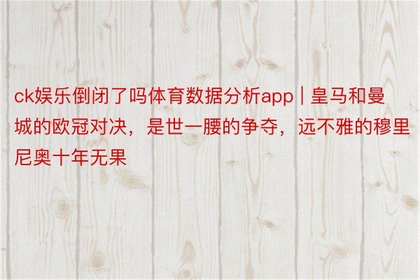 ck娱乐倒闭了吗体育数据分析app | 皇马和曼城的欧冠对决，是世一腰的争夺，远不雅的穆里尼奥十年无果