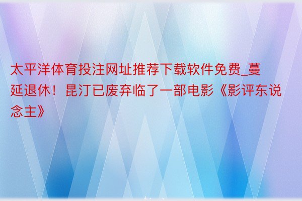 太平洋体育投注网址推荐下载软件免费_蔓延退休！昆汀已废弃临了一部电影《影评东说念主》