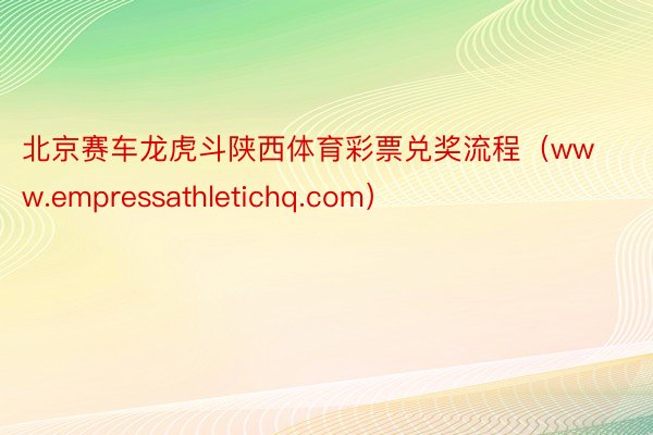 北京赛车龙虎斗陕西体育彩票兑奖流程（www.empressathletichq.com）