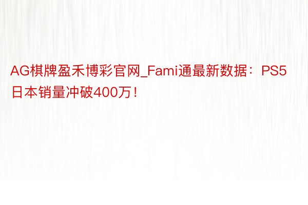 AG棋牌盈禾博彩官网_Fami通最新数据：PS5日本销量冲破400万！