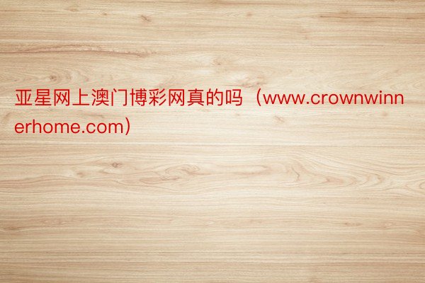 亚星网上澳门博彩网真的吗（www.crownwinnerhome.com）