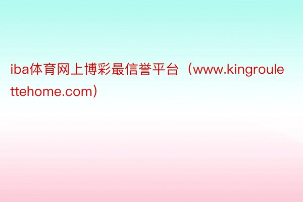 iba体育网上博彩最信誉平台（www.kingroulettehome.com）