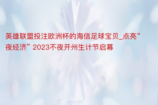 英雄联盟投注欧洲杯的海信足球宝贝_点亮“夜经济” 2023不夜开州生计节启幕