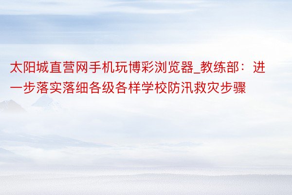 太阳城直营网手机玩博彩浏览器_教练部：进一步落实落细各级各样学校防汛救灾步骤