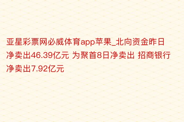 亚星彩票网必威体育app苹果_北向资金昨日净卖出46.39亿元 为聚首8日净卖出 招商银行净卖出7.92亿元