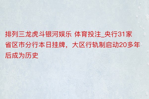 排列三龙虎斗银河娱乐 体育投注_央行31家省区市分行本日挂牌，大区行轨制启动20多年后成为历史