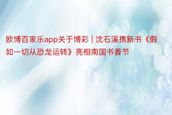 欧博百家乐app关于博彩 | 沈石溪携新书《假如一切从恐龙运转》亮相南国书香节