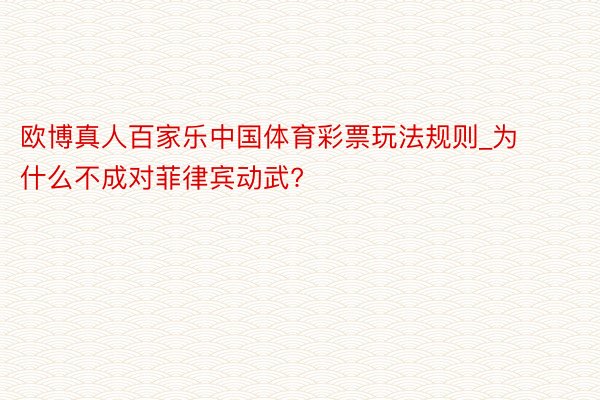 欧博真人百家乐中国体育彩票玩法规则_为什么不成对菲律宾动武?