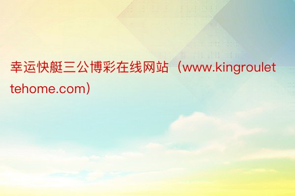 幸运快艇三公博彩在线网站（www.kingroulettehome.com）