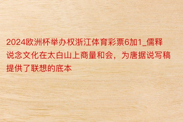 2024欧洲杯举办权浙江体育彩票6加1_儒释说念文化在太白山上商量和会，为唐据说写稿提供了联想的底本