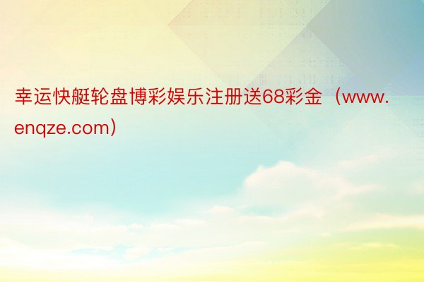 幸运快艇轮盘博彩娱乐注册送68彩金（www.enqze.com）
