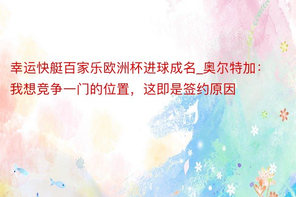 幸运快艇百家乐欧洲杯进球成名_奥尔特加：我想竞争一门的位置，这即是签约原因