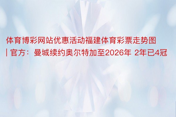 体育博彩网站优惠活动福建体育彩票走势图 | 官方：曼城续约奥尔特加至2026年 2年已4冠