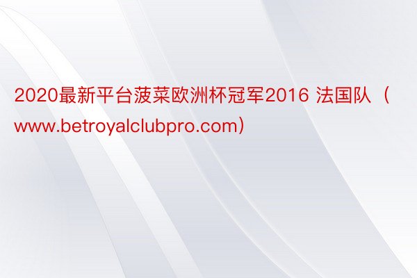 2020最新平台菠菜欧洲杯冠军2016 法国队（www.betroyalclubpro.com）