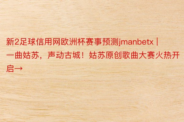 新2足球信用网欧洲杯赛事预测jmanbetx | 一曲姑苏，声动古城！姑苏原创歌曲大赛火热开启→
