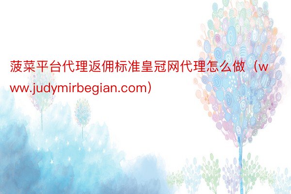菠菜平台代理返佣标准皇冠网代理怎么做（www.judymirbegian.com）