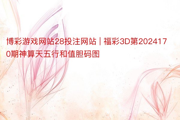博彩游戏网站28投注网站 | 福彩3D第2024170期神算天五行和值胆码图