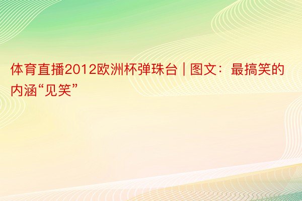 体育直播2012欧洲杯弹珠台 | 图文：最搞笑的内涵“见笑”
