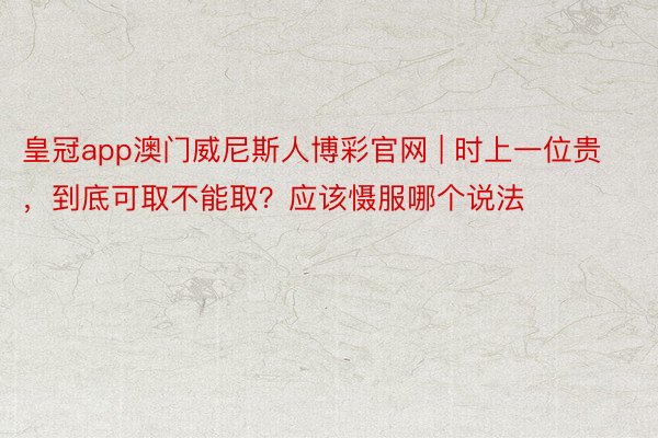 皇冠app澳门威尼斯人博彩官网 | 时上一位贵，到底可取不能取？应该慑服哪个说法