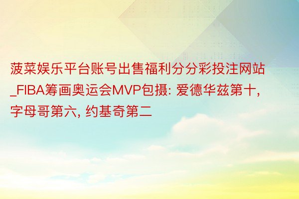 菠菜娱乐平台账号出售福利分分彩投注网站_FIBA筹画奥运会MVP包摄: 爱德华兹第十, 字母哥第六, 约基奇第二