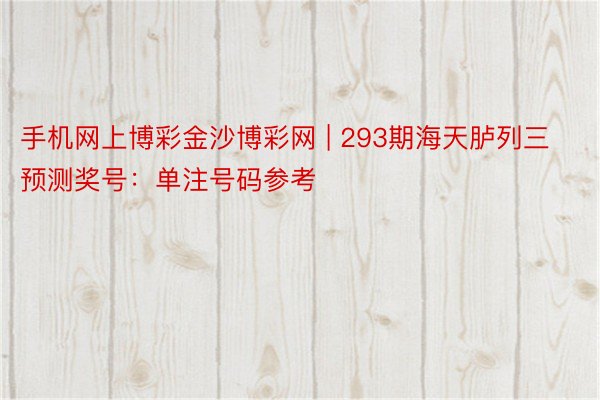 手机网上博彩金沙博彩网 | 293期海天胪列三预测奖号：单注号码参考