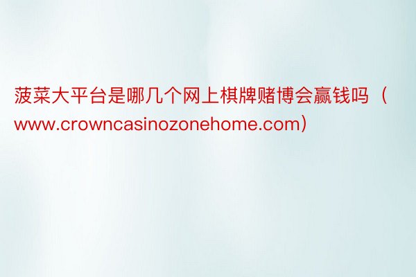 菠菜大平台是哪几个网上棋牌赌博会赢钱吗（www.crowncasinozonehome.com）