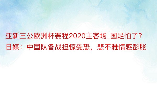 亚新三公欧洲杯赛程2020主客场_国足怕了？日媒：中国队备战担惊受恐，悲不雅情感彭胀