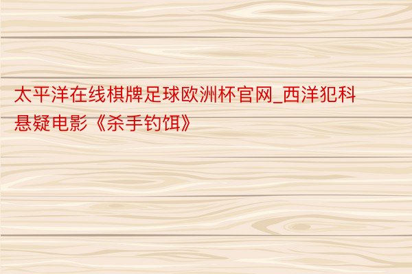 太平洋在线棋牌足球欧洲杯官网_西洋犯科悬疑电影《杀手钓饵》