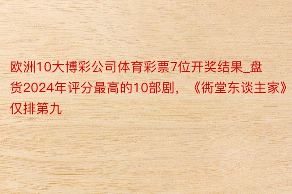 欧洲10大博彩公司体育彩票7位开奖结果_盘货2024年评分最高的10部剧，《衖堂东谈主家》仅排第九