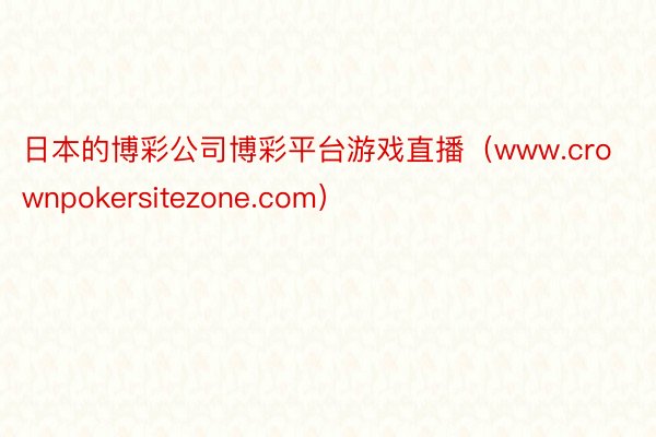 日本的博彩公司博彩平台游戏直播（www.crownpokersitezone.com）