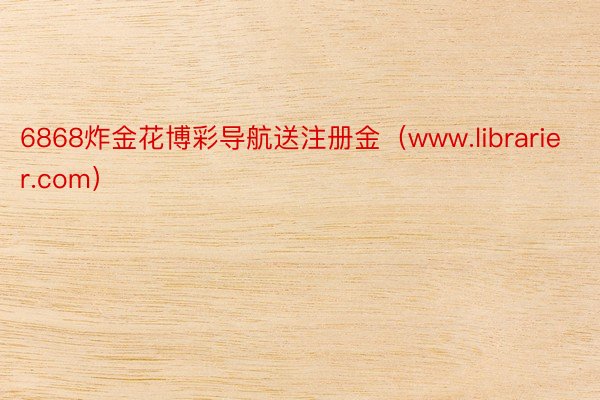 6868炸金花博彩导航送注册金（www.librarier.com）