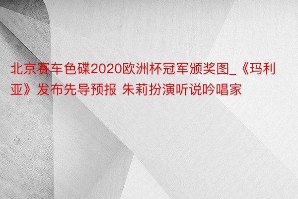 北京赛车色碟2020欧洲杯冠军颁奖图_《玛利亚》发布先导预报 朱莉扮演听说吟唱家