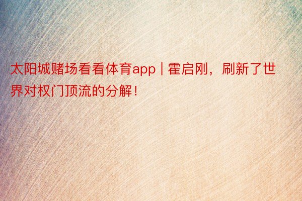 太阳城赌场看看体育app | 霍启刚，刷新了世界对权门顶流的分解！