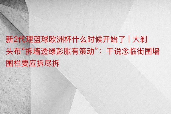 新2代理篮球欧洲杯什么时候开始了 | 大剃头布“拆墙透绿彭胀有策动”：干说念临街围墙围栏要应拆尽拆